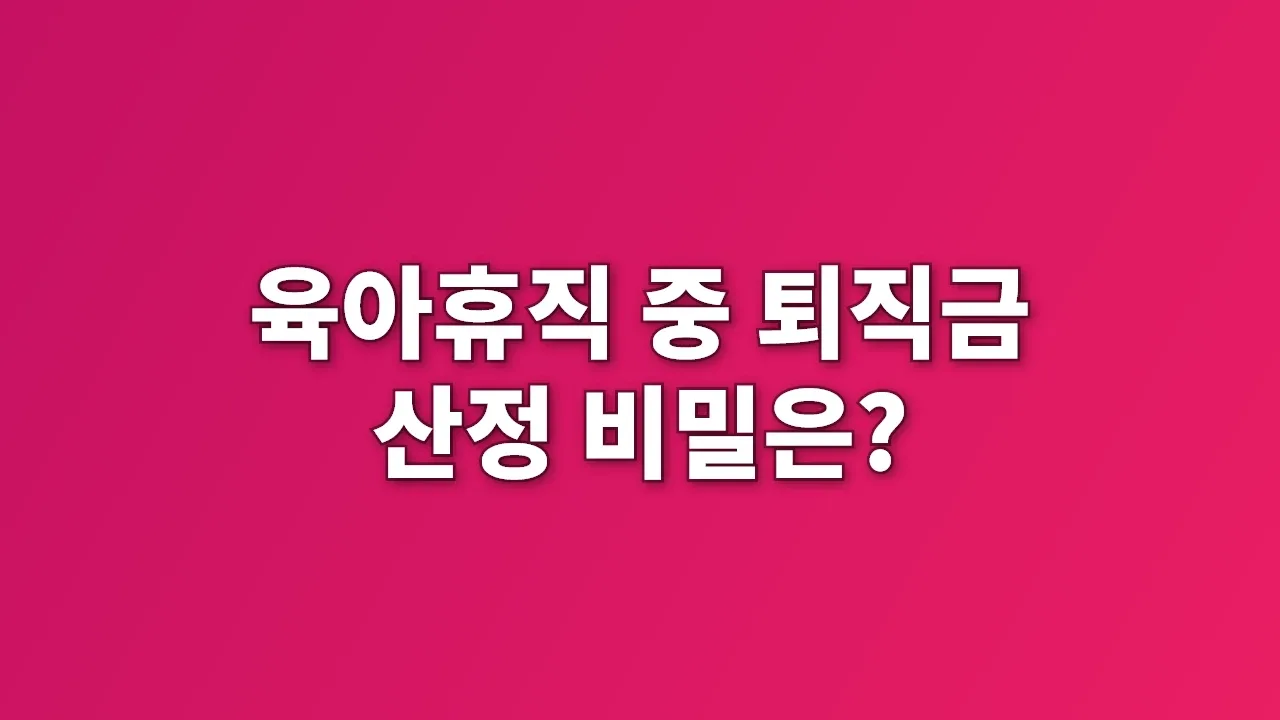 육아휴직 중 퇴직금 산정 비밀은?